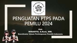 Oleh
WINARTO, S.Kom, MM.
Koordinator Umum Perhimpunan Pemilih Indonesia
PENGUATAN PTPS PADA
PEMILU 2024
 