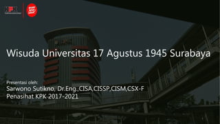 Wisuda Universitas 17 Agustus 1945 Surabaya
Presentasi oleh:
Sarwono Sutikno, Dr.Eng.,CISA,CISSP,CISM,CSX-F
Penasihat KPK 2017-2021
1
 