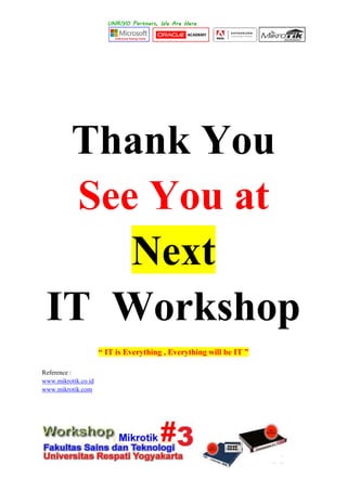 Thank You
See You at
Next
IT Workshop
“ IT is Everything , Everything will be IT ”
Reference :
www.mikrotik.co.id
www.mikrotik.com
 