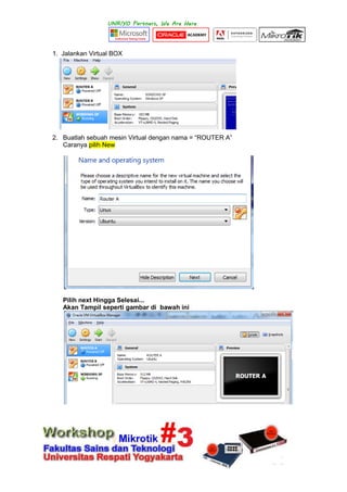 1. Jalankan Virtual BOX
2. Buatlah sebuah mesin Virtual dengan nama = “ROUTER A”
Caranya pilih New
Pilih next Hingga Selesai...
Akan Tampil seperti gambar di bawah ini
 