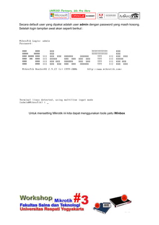 Secara default user yang dipakai adalah user admin dengan password yang masih kosong.
Setelah login tampilan awal akan seperti berikut :
Untuk mensetting Mikrotik ini kita dapat menggunakan tools yaitu Winbox
 