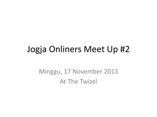 Jogja Onliners Meet Up #2
Minggu, 17 November 2013
At The Twizel
 