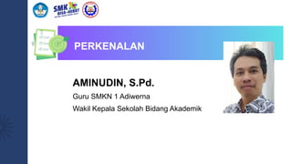 PERKENALAN
AMINUDIN, S.Pd.
Guru SMKN 1 Adiwerna
Wakil Kepala Sekolah Bidang Akademik
 
