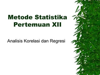 Metode Statistika Pertemuan XII Analisis Korelasi dan Regresi 
