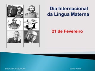 Dia Internacional da Língua Materna  21 de Fevereiro BIBLIOTECA ESCOLAR  Eulália Nunes 