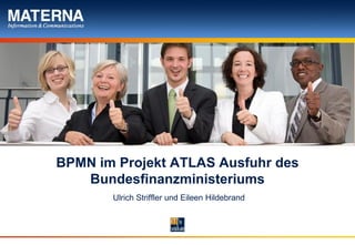 BPMN im Projekt ATLAS Ausfuhr des
   Bundesfinanzministeriums
       Ulrich Striffler und Eileen Hildebrand
 
