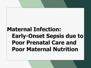 Maternal Infection:
Early-Onset Sepsis due to
Poor Prenatal Care and
Poor Maternal Nutrition
 