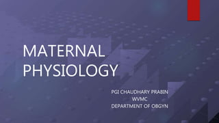 MATERNAL
PHYSIOLOGY
PGI CHAUDHARY PRABIN
WVMC
DEPARTMENT OF OBGYN
 