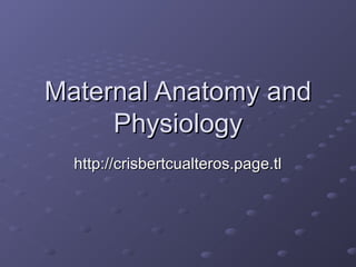Maternal Anatomy andMaternal Anatomy and
PhysiologyPhysiology
http://crisbertcualteros.page.tlhttp://crisbertcualteros.page.tl
 