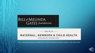 http://www.gatesfoundation.org/What-We-Do/Global-Development/Maternal-Newborn-and-Child-Health
 