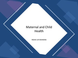 INSHA UR RAHMAN
Maternal and Child
Health
 