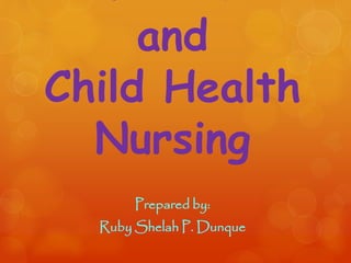 and
Child Health
Nursing
Prepared by:
Ruby Shelah P. Dunque
 