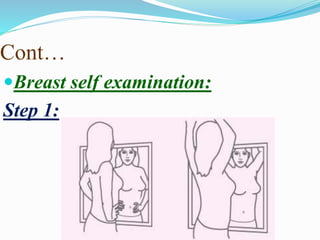 Cont…
Breast self examination:
Step 1:
 