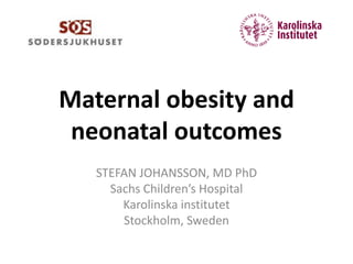 Maternal obesity and
neonatal outcomes
STEFAN JOHANSSON, MD PhD
Sachs Children’s Hospital
Karolinska institutet
Stockholm, Sweden
 