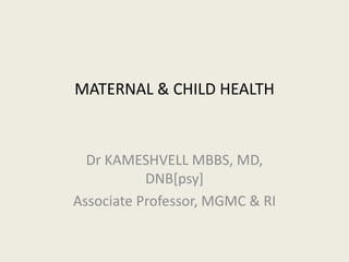 Dr KAMESHVELL MBBS, MD,
DNB[psy]
Associate Professor, MGMC & RI
MATERNAL & CHILD HEALTH
 