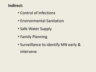 Indirect:
• Control of infections
• Environmental Sanitation
• Safe Water Supply
• Family Planning
• Surveillance to identify MN early &
intervene.
 