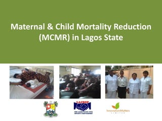 Maternal & Child Mortality Reduction
(MCMR) in Lagos State

 