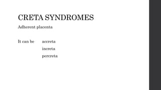 CRETA SYNDROMES
Adherent placenta
It can be accreta
increta
percreta
 