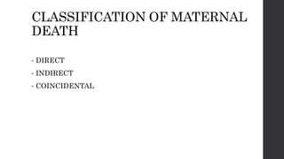 CLASSIFICATION OF MATERNAL
DEATH
• DIRECT
• INDIRECT
• COINCIDENTAL
 