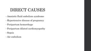 DIRECT CAUSES
• Amniotic fluid embolism syndrome
• Hypertensive disease of pregnancy
• Peripartum hemorrhage
• Peripartum dilated cardiomyopathy
• Sepsis
• Air embolism
 