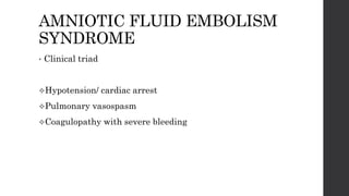 AMNIOTIC FLUID EMBOLISM
SYNDROME
• Clinical triad
Hypotension/ cardiac arrest
Pulmonary vasospasm
Coagulopathy with severe bleeding
 