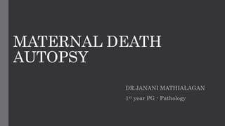 MATERNAL DEATH
AUTOPSY
DR.JANANI MATHIALAGAN
1st year PG - Pathology
 