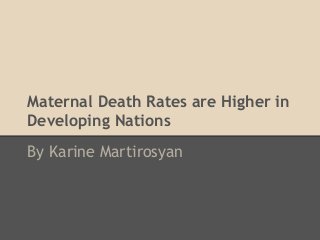 Maternal Death Rates are Higher in
Developing Nations
By Karine Martirosyan
 
