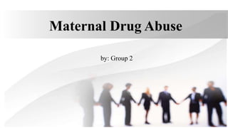 Maternal Drug Abuse
by: Group 2
 
