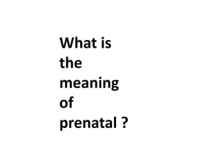 What is
the
meaning
of
prenatal ?
 