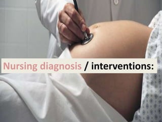 Nursing diagnosis / interventions:
 