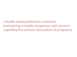 2-Health-seeking Behaviors related to
maintaining a healthy pregnancy and concerns
regarding the common discomforts of pregnancy.
 