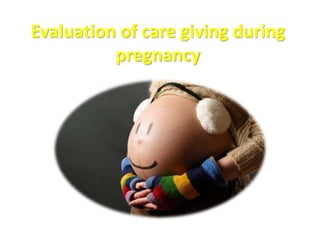 Evaluation of care giving during
pregnancy
 