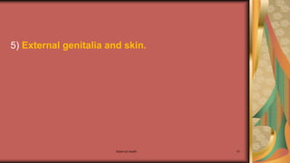5) External genitalia and skin.
Maternal health 10
 