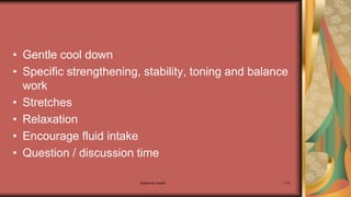 Maternal health 110
• Gentle cool down
• Specific strengthening, stability, toning and balance
work
• Stretches
• Relaxation
• Encourage fluid intake
• Question / discussion time
 