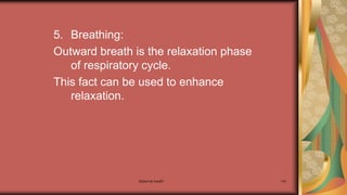 Maternal health 141
5. Breathing:
Outward breath is the relaxation phase
of respiratory cycle.
This fact can be used to enhance
relaxation.
 