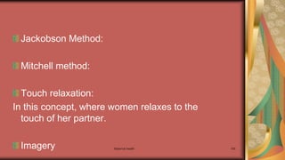 Maternal health 155
Jackobson Method:
Mitchell method:
Touch relaxation:
In this concept, where women relaxes to the
touch of her partner.
Imagery
 