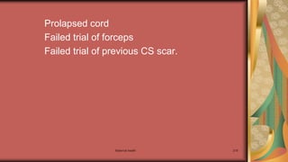 Maternal health 219
Prolapsed cord
Failed trial of forceps
Failed trial of previous CS scar.
 