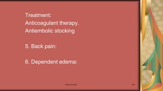 Maternal health 228
Treatment:
Anticoagulant therapy.
Antiembolic stocking
5. Back pain:
6. Dependent edema:
 