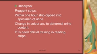 Maternal health 245
Urinalysis:
Reagent strips.
Within one hour,strip dipped into
specimen of urine.
Change in colour acc to abnormal urine
content.
PTs need official training in reading
strips.
 