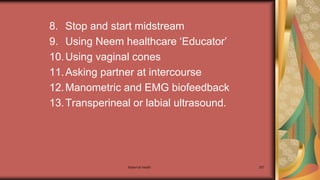 Maternal health 257
8. Stop and start midstream
9. Using Neem healthcare ‘Educator’
10.Using vaginal cones
11.Asking partner at intercourse
12.Manometric and EMG biofeedback
13.Transperineal or labial ultrasound.
 