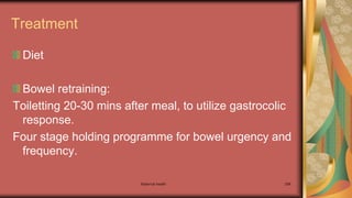Treatment
Diet
Bowel retraining:
Toiletting 20-30 mins after meal, to utilize gastrocolic
response.
Four stage holding programme for bowel urgency and
frequency.
Maternal health 296
 