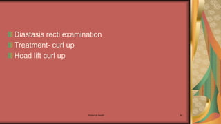 Diastasis recti examination
Treatment- curl up
Head lift curl up
Maternal health 84
 