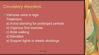 Maternal health 88
Circulatory disorders:
Varicose veins in legs:
Treatment:
a) Avoid standing for prolonged periods
b) Vigorous foot exercise
c) Brisk walking
d) Elevation
e) Support tights or elastic stockings
 