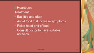 Maternal health 94
Heartburn:
Treatment:
• Eat little and often
• Avoid food that increase symptoms
• Raise head end of bed
• Consult doctor to have suitable
antacids
 