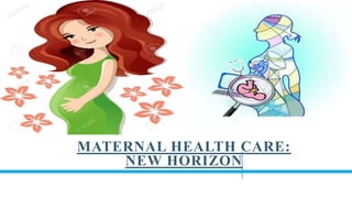MATERNAL HEALTH CARE:
NEW HORIZON
 