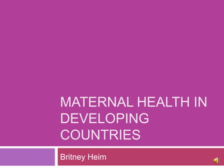 MATERNAL HEALTH IN
DEVELOPING
COUNTRIES
Britney Heim
 