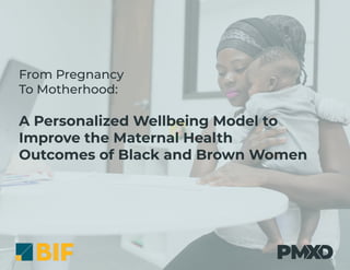 A Personalized Wellbeing Model to
Improve the Maternal Health
Outcomes of Black and Brown Women
From Pregnancy
To Motherhood:
 
