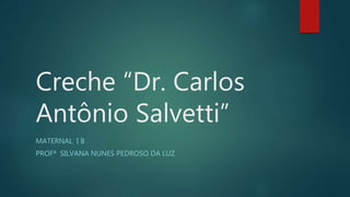 Creche “Dr. Carlos
Antônio Salvetti”
MATERNAL I B
PROFª SILVANA NUNES PEDROSO DA LUZ
 