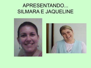 APRESENTANDO...
SILMARA E JAQUELINE
 