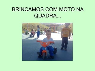 BRINCAMOS COM MOTO NA
QUADRA...
 